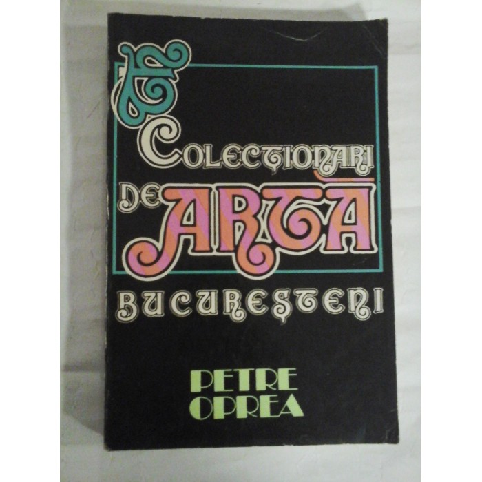 COLECTIONARI DE ARTA BUCURESTENI - PETRE OPREA COLECTIONARI DE ARTA BUCURESTENI - PETRE OPREA